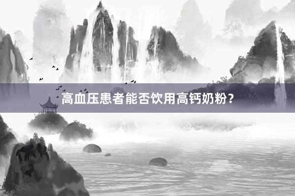 高血压患者能否饮用高钙奶粉？